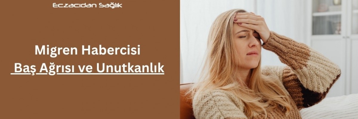 Migren Habercisi: Baş Ağrısı ve Unutkanlık